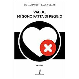 "Vabbè. Mi sono fatta di peggio" di Giulia Nardo e Laura Scaini (Italian Edition)