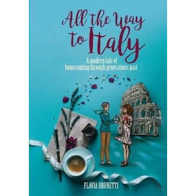 "All the way to Italy. A modern tale of homecoming through generations past" di Flavia Brunetti (English Edition)