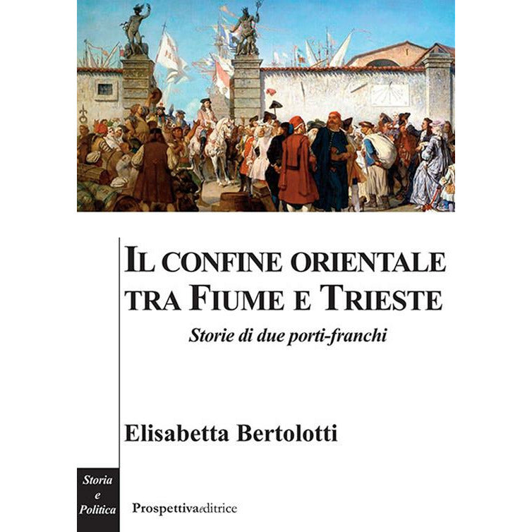 "Il confine orientale tra Fiume e Trieste. Storie di due porti-franchi" di Elisabetta Bertolotti (Italian Edition)